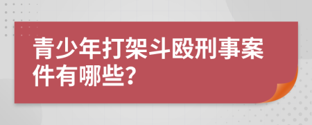 青少年打架斗殴刑事案件有哪些？