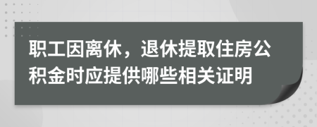 职工因离休，退休提取住房公积金时应提供哪些相关证明