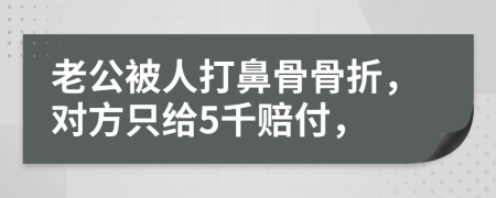 老公被人打鼻骨骨折，对方只给5千赔付，