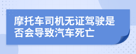 摩托车司机无证驾驶是否会导致汽车死亡