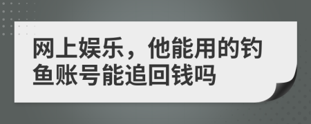 网上娱乐，他能用的钓鱼账号能追回钱吗