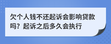 欠个人钱不还起诉会影响贷款吗？起诉之后多久会执行