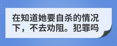 在知道她要自杀的情况下，不去劝阻。犯罪吗
