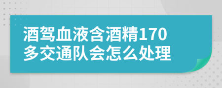 酒驾血液含酒精170多交通队会怎么处理