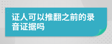 证人可以推翻之前的录音证据吗