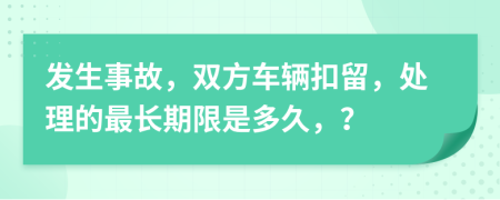 发生事故，双方车辆扣留，处理的最长期限是多久，？