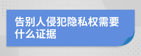 告别人侵犯隐私权需要什么证据