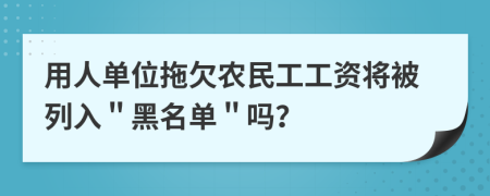 用人单位拖欠农民工工资将被列入＂黑名单＂吗？