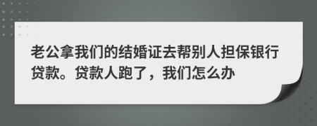 老公拿我们的结婚证去帮别人担保银行贷款。贷款人跑了，我们怎么办