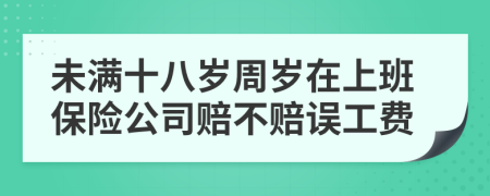 未满十八岁周岁在上班保险公司赔不赔误工费