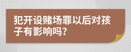 犯开设赌场罪以后对孩子有影响吗？