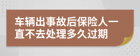 车辆出事故后保险人一直不去处理多久过期