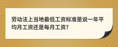 劳动法上当地最低工资标准是说一年平均月工资还是每月工资？