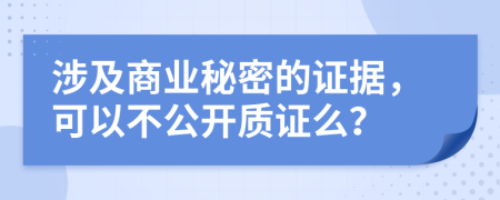 涉及商业秘密的证据，可以不公开质证么？