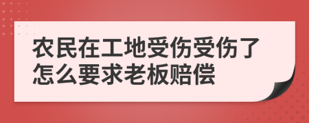 农民在工地受伤受伤了怎么要求老板赔偿