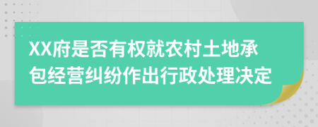 XX府是否有权就农村土地承包经营纠纷作出行政处理决定