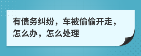 有债务纠纷，车被偷偷开走，怎么办，怎么处理