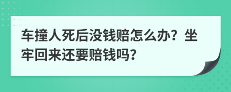 车撞人死后没钱赔怎么办？坐牢回来还要赔钱吗？