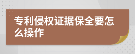 专利侵权证据保全要怎么操作