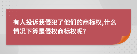 有人投诉我侵犯了他们的商标权,什么情况下算是侵权商标权呢?