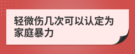 轻微伤几次可以认定为家庭暴力