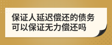 保证人延迟偿还的债务可以保证无力偿还吗