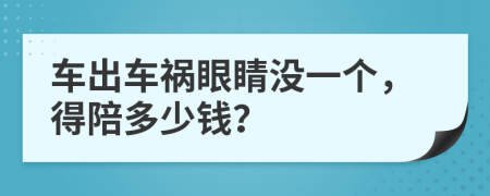 车出车祸眼睛没一个，得陪多少钱？