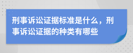 刑事诉讼证据标准是什么，刑事诉讼证据的种类有哪些