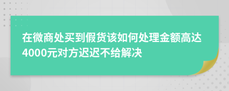 在微商处买到假货该如何处理金额高达4000元对方迟迟不给解决