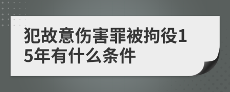 犯故意伤害罪被拘役15年有什么条件