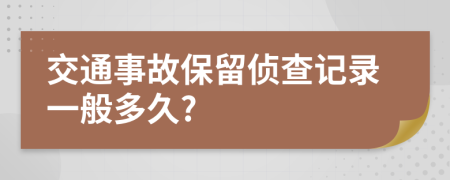 交通事故保留侦查记录一般多久?