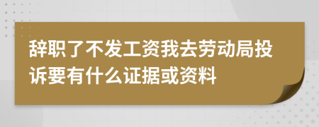 辞职了不发工资我去劳动局投诉要有什么证据或资料