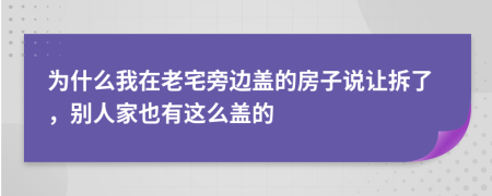 为什么我在老宅旁边盖的房子说让拆了，别人家也有这么盖的