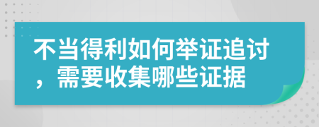 不当得利如何举证追讨，需要收集哪些证据