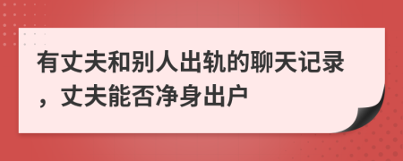 有丈夫和别人出轨的聊天记录，丈夫能否净身出户