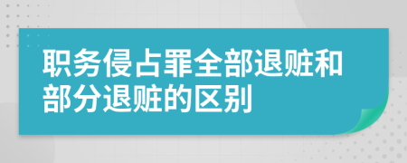 职务侵占罪全部退赃和部分退赃的区别