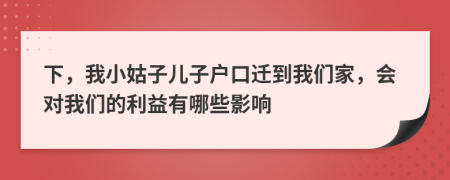 下，我小姑子儿子户口迁到我们家，会对我们的利益有哪些影响