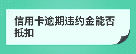 信用卡逾期违约金能否抵扣