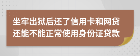 坐牢出狱后还了信用卡和网贷还能不能正常使用身份证贷款