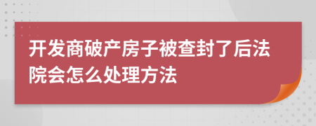 开发商破产房子被查封了后法院会怎么处理方法