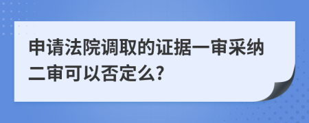 申请法院调取的证据一审采纳二审可以否定么?