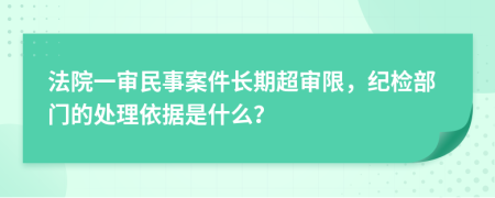 法院一审民事案件长期超审限，纪检部门的处理依据是什么？