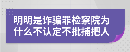 明明是诈骗罪检察院为什么不认定不批捕把人