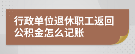 行政单位退休职工返回公积金怎么记账