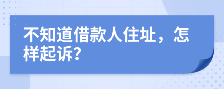 不知道借款人住址，怎样起诉？