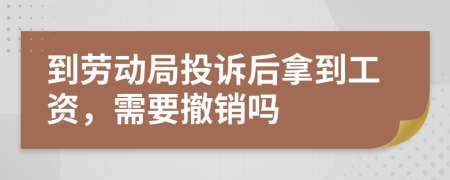 到劳动局投诉后拿到工资，需要撤销吗