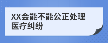 XX会能不能公正处理医疗纠纷