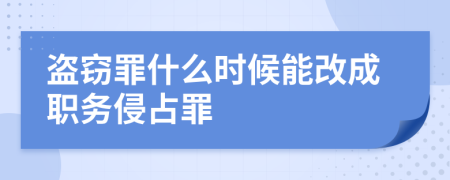 盗窃罪什么时候能改成职务侵占罪