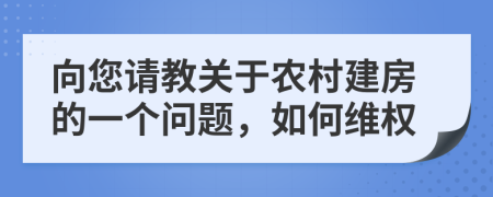 向您请教关于农村建房的一个问题，如何维权