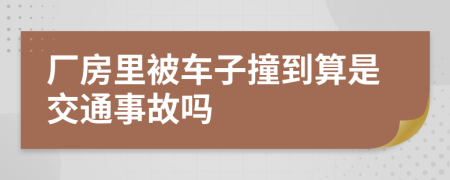 厂房里被车子撞到算是交通事故吗